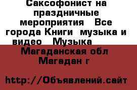 Саксофонист на праздничные мероприятия - Все города Книги, музыка и видео » Музыка, CD   . Магаданская обл.,Магадан г.